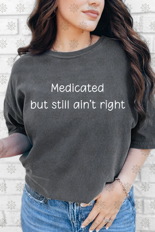 Medicated But Still Ain't Right Tee